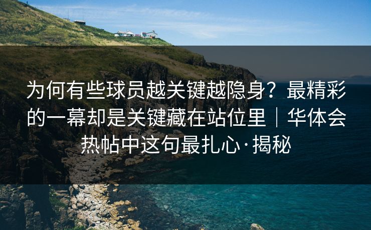 为何有些球员越关键越隐身？最精彩的一幕却是关键藏在站位里｜华体会热帖中这句最扎心·揭秘
