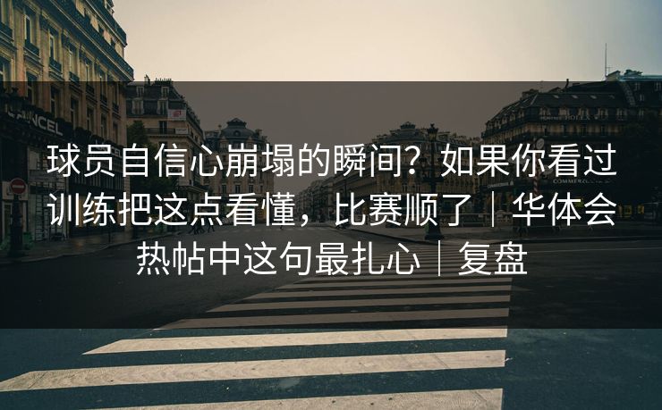 球员自信心崩塌的瞬间？如果你看过训练把这点看懂，比赛顺了｜华体会热帖中这句最扎心｜复盘
