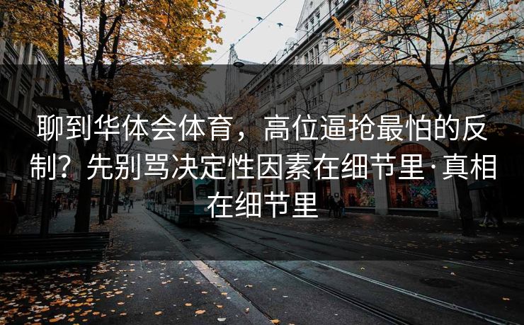 聊到华体会体育，高位逼抢最怕的反制？先别骂决定性因素在细节里·真相在细节里