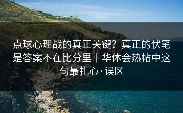 点球心理战的真正关键？真正的伏笔是答案不在比分里｜华体会热帖中这句最扎心·误区